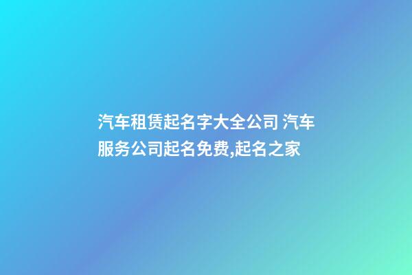 汽车租赁起名字大全公司 汽车服务公司起名免费,起名之家-第1张-公司起名-玄机派